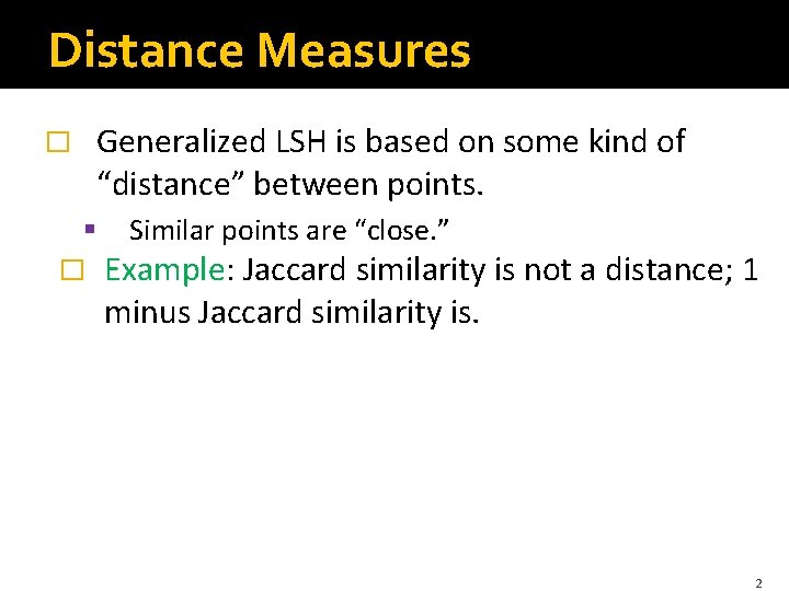 Distance Measures Generalized LSH is based on some kind of “distance” between points. �