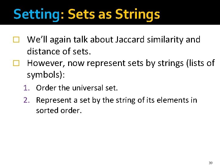 Setting: Sets as Strings We’ll again talk about Jaccard similarity and distance of sets.