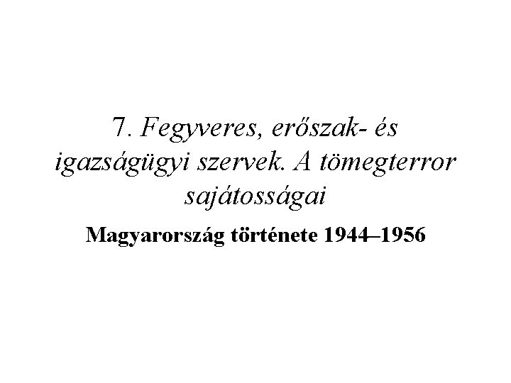 7. Fegyveres, erőszak- és igazságügyi szervek. A tömegterror sajátosságai Magyarország története 1944– 1956 