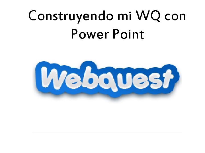 Construyendo mi WQ con Power Point 