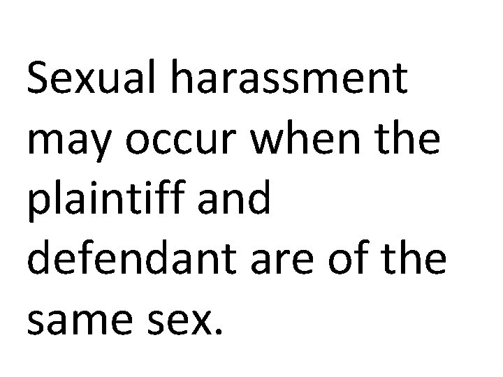 Sexual harassment may occur when the plaintiff and defendant are of the same sex.