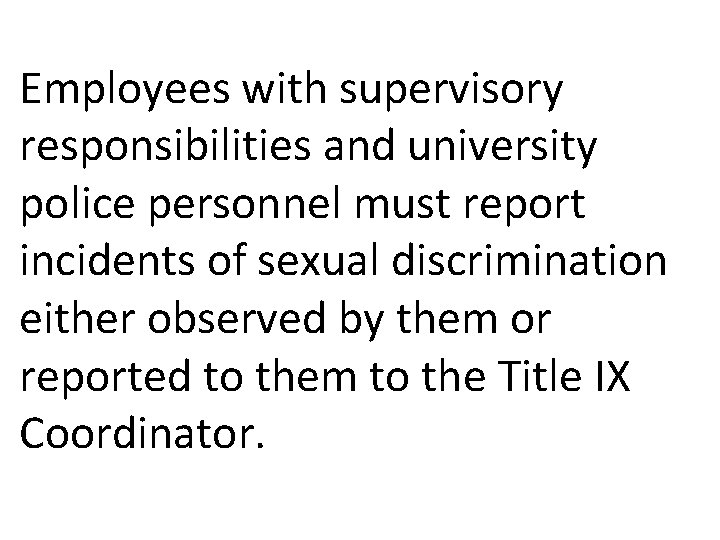 Employees with supervisory responsibilities and university police personnel must report incidents of sexual discrimination