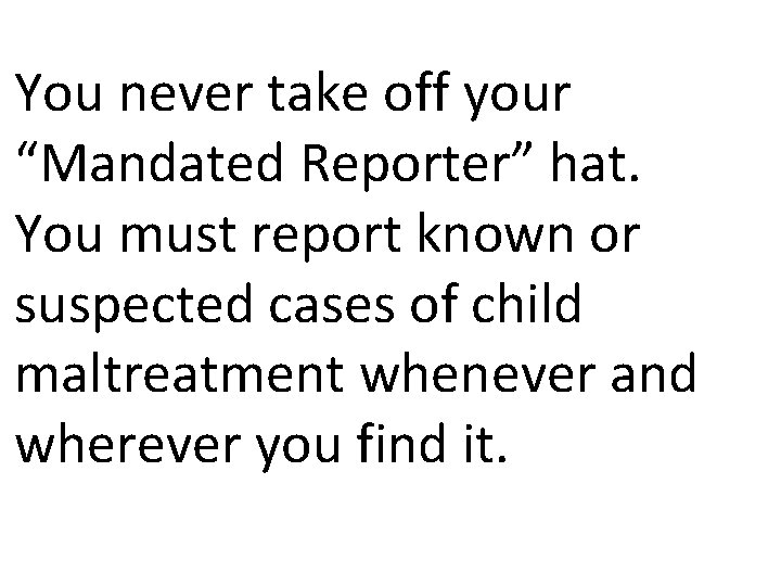 You never take off your “Mandated Reporter” hat. You must report known or suspected