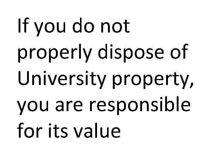 If you do not properly dispose of University property, you are responsible for its