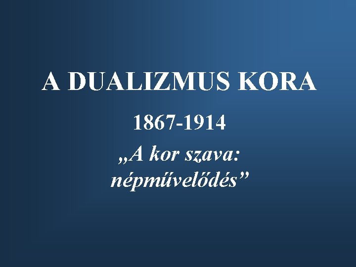 A DUALIZMUS KORA 1867 -1914 „A kor szava: népművelődés” 