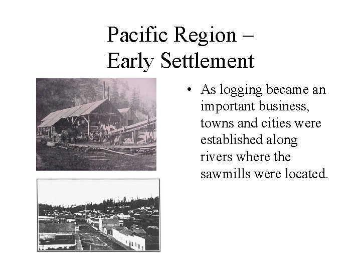 Pacific Region – Early Settlement • As logging became an important business, towns and