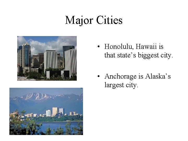 Major Cities • Honolulu, Hawaii is that state’s biggest city. • Anchorage is Alaska’s