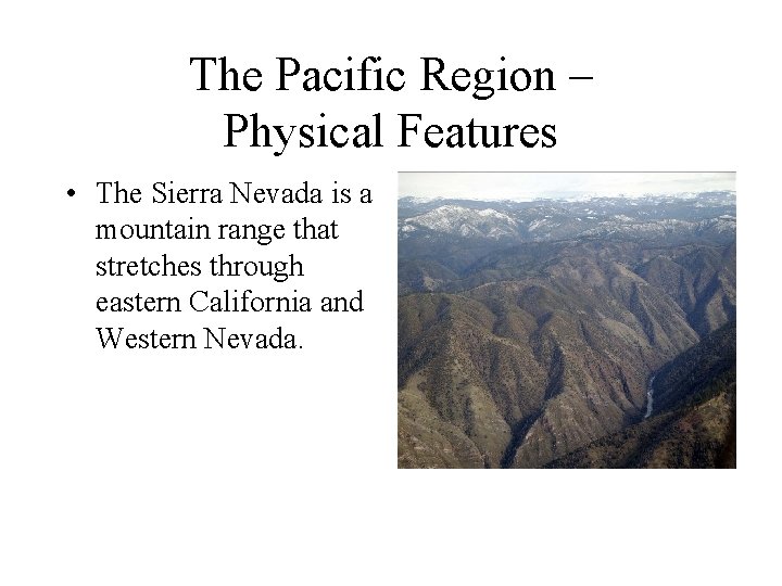The Pacific Region – Physical Features • The Sierra Nevada is a mountain range