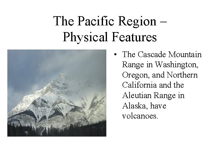 The Pacific Region – Physical Features • The Cascade Mountain Range in Washington, Oregon,