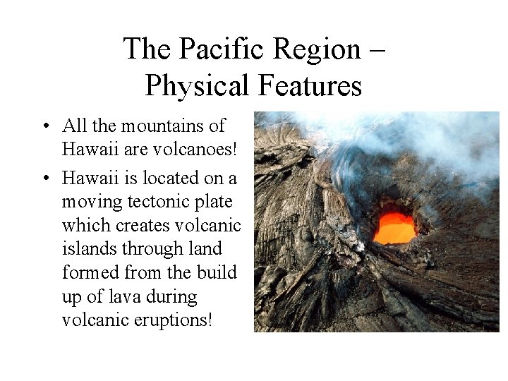 The Pacific Region – Physical Features • All the mountains of Hawaii are volcanoes!