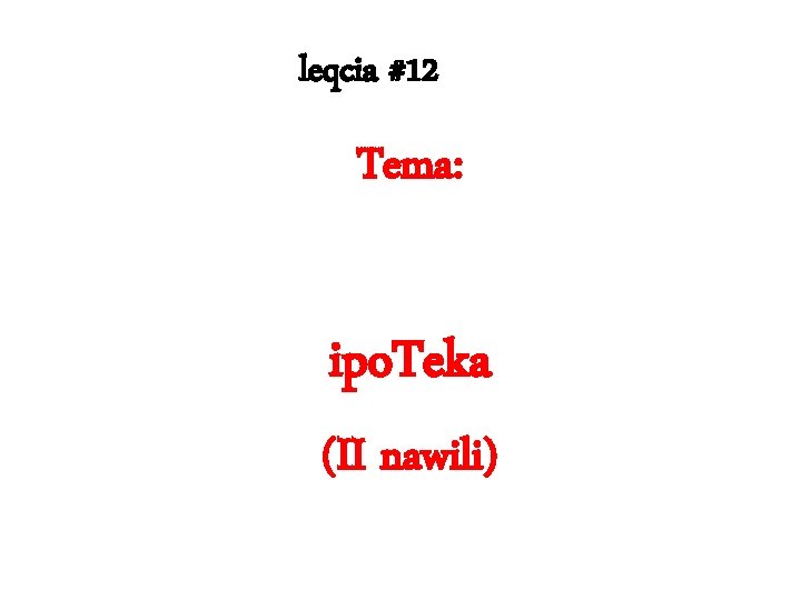 leqcia #12 Tema: ipo. Teka (II nawili) 