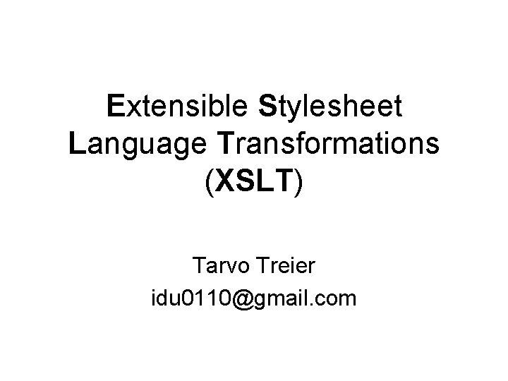 Extensible Stylesheet Language Transformations (XSLT) Tarvo Treier idu 0110@gmail. com 