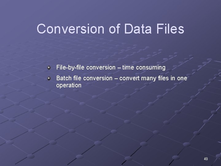Conversion of Data Files File-by-file conversion – time consuming Batch file conversion – convert