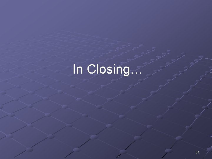 In Closing… 67 