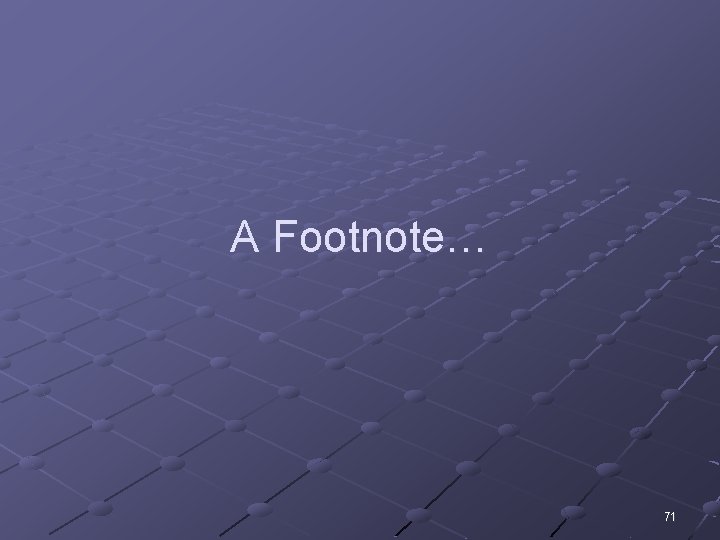 A Footnote… 71 