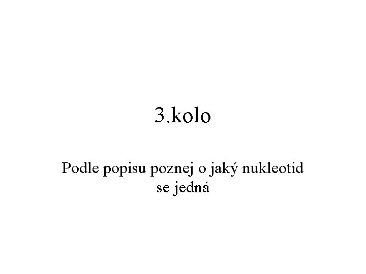 3. kolo Podle popisu poznej o jaký nukleotid se jedná 