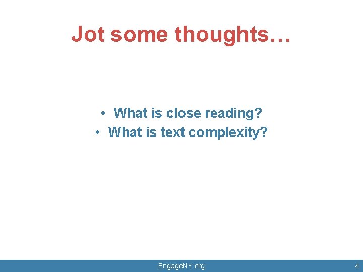 Jot some thoughts… • What is close reading? • What is text complexity? Engage.
