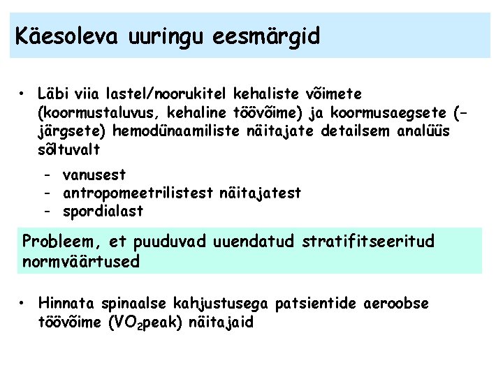 Käesoleva uuringu eesmärgid • Läbi viia lastel/noorukitel kehaliste võimete (koormustaluvus, kehaline töövõime) ja koormusaegsete