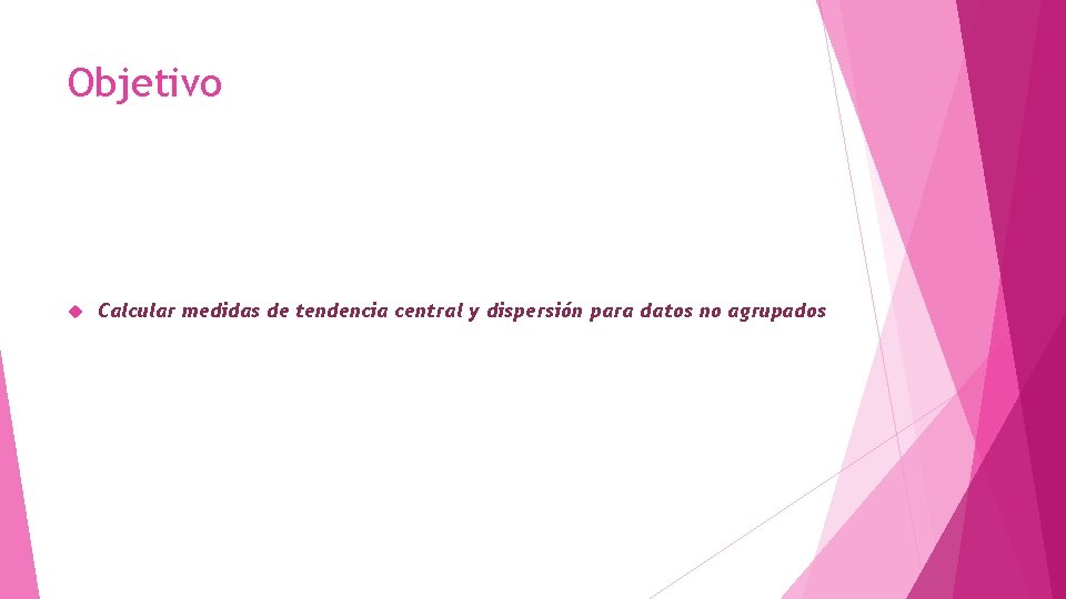 Objetivo Calcular medidas de tendencia central y dispersión para datos no agrupados 