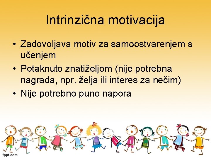 Intrinzična motivacija • Zadovoljava motiv za samoostvarenjem s učenjem • Potaknuto znatiželjom (nije potrebna