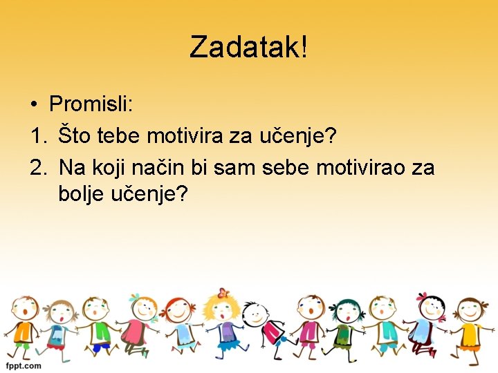 Zadatak! • Promisli: 1. Što tebe motivira za učenje? 2. Na koji način bi