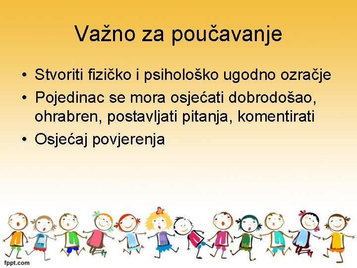 Važno za poučavanje • Stvoriti fizičko i psihološko ugodno ozračje • Pojedinac se mora