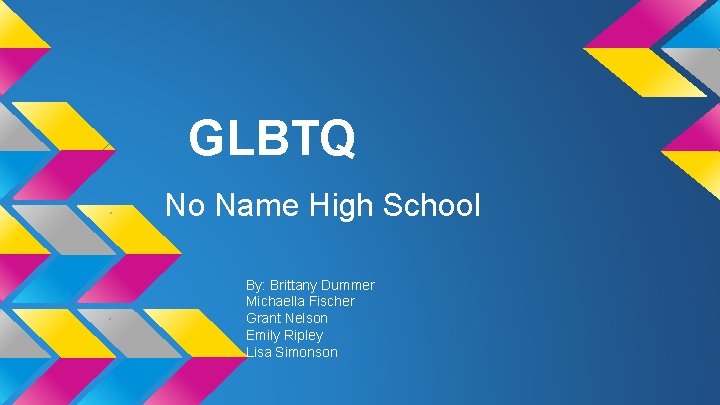 GLBTQ No Name High School By: Brittany Dummer Michaella Fischer Grant Nelson Emily Ripley