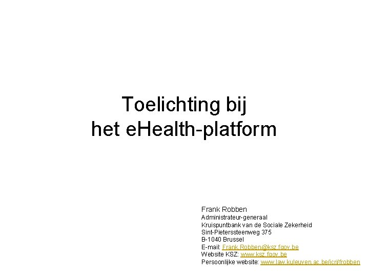Toelichting bij het e. Health-platform Frank Robben Administrateur-generaal Kruispuntbank van de Sociale Zekerheid Sint-Pieterssteenweg
