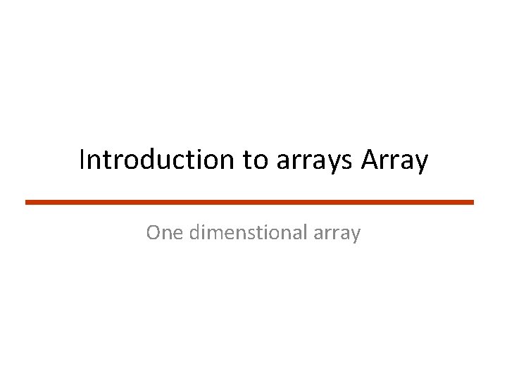 Introduction to arrays Array One dimenstional array 