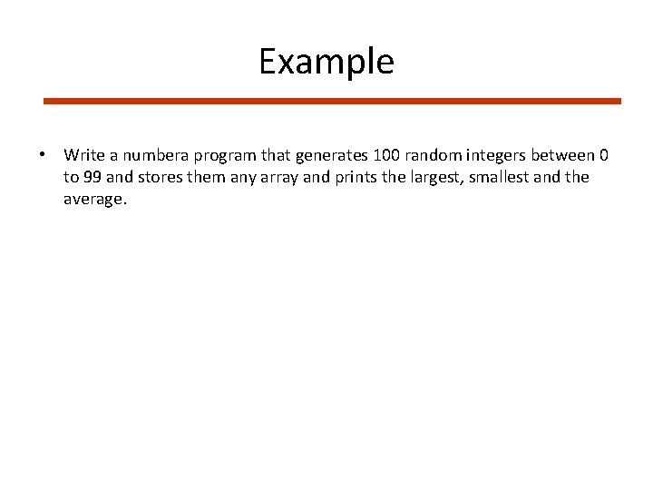 Example • Write a numbera program that generates 100 random integers between 0 to