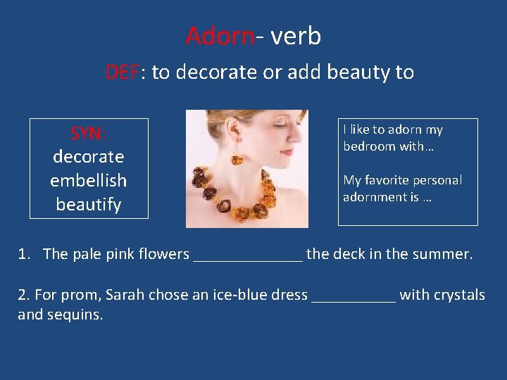 Adorn- verb DEF: to decorate or add beauty to SYN: decorate embellish beautify I