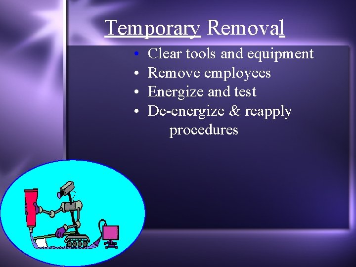 Temporary Removal • • Clear tools and equipment Remove employees Energize and test De-energize