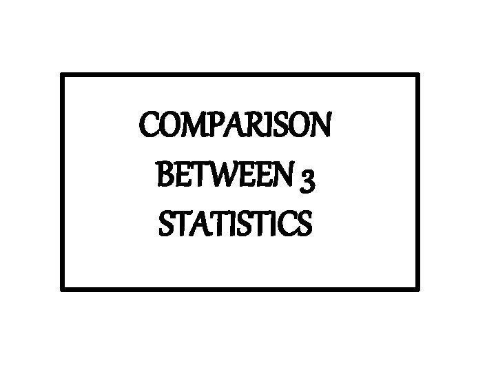 COMPARISON BETWEEN 3 STATISTICS 