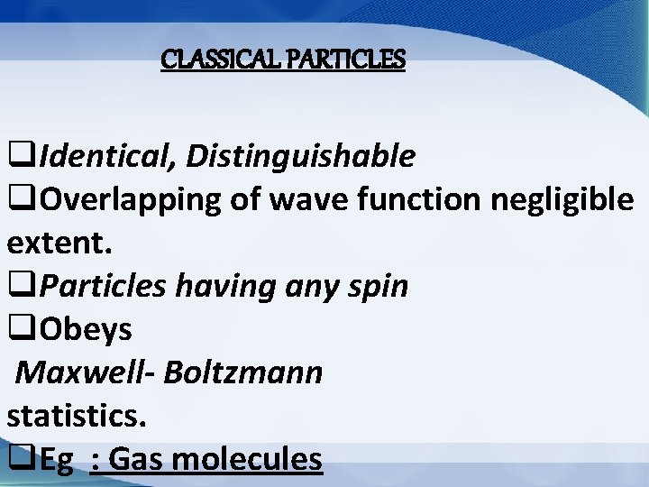 CLASSICAL PARTICLES q. Identical, Distinguishable q. Overlapping of wave function negligible extent. q. Particles
