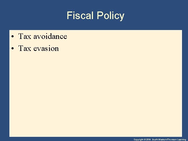 Fiscal Policy • Tax avoidance • Tax evasion Copyright © 2004 South-Western/Thomson Learning 