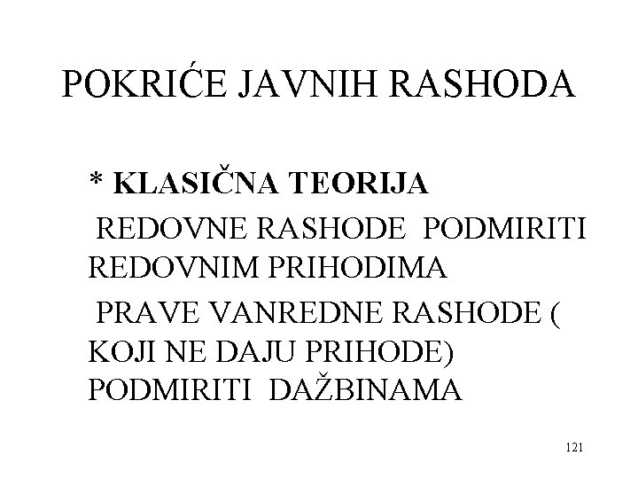 POKRIĆE JAVNIH RASHODA * KLASIČNA TEORIJA REDOVNE RASHODE PODMIRITI REDOVNIM PRIHODIMA PRAVE VANREDNE RASHODE