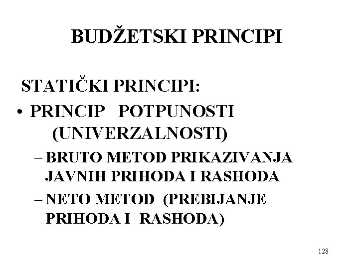 BUDŽETSKI PRINCIPI STATIČKI PRINCIPI: • PRINCIP POTPUNOSTI (UNIVERZALNOSTI) – BRUTO METOD PRIKAZIVANJA JAVNIH PRIHODA