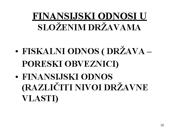 FINANSIJSKI ODNOSI U SLOŽENIM DRŽAVAMA • FISKALNI ODNOS ( DRŽAVA – PORESKI OBVEZNICI) •