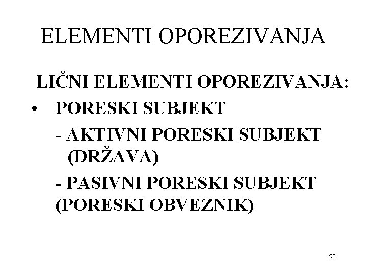 ELEMENTI OPOREZIVANJA LIČNI ELEMENTI OPOREZIVANJA: • PORESKI SUBJEKT - AKTIVNI PORESKI SUBJEKT (DRŽAVA) -