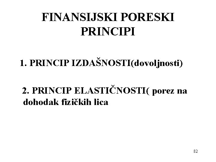 FINANSIJSKI PORESKI PRINCIPI 1. PRINCIP IZDAŠNOSTI(dovoljnosti) 2. PRINCIP ELASTIČNOSTI( porez na dohodak fizičkih lica