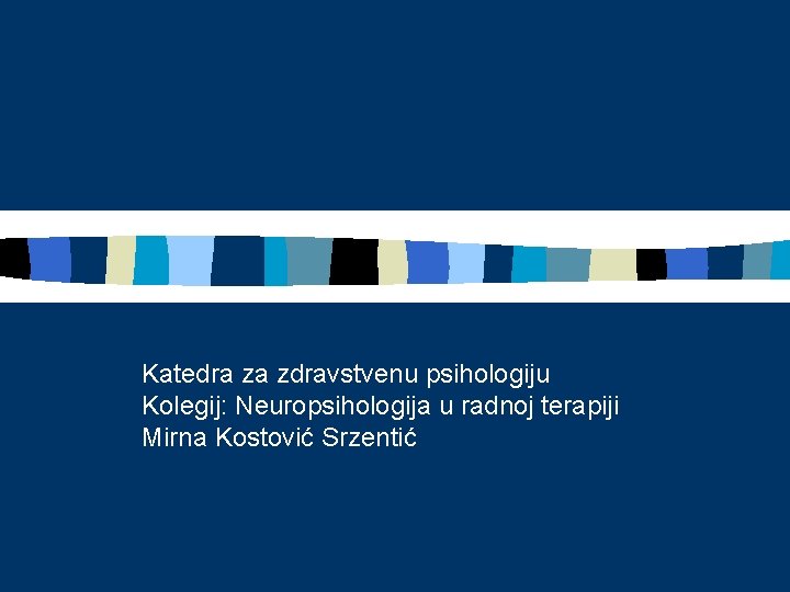 Katedra za zdravstvenu psihologiju Kolegij: Neuropsihologija u radnoj terapiji Mirna Kostović Srzentić 