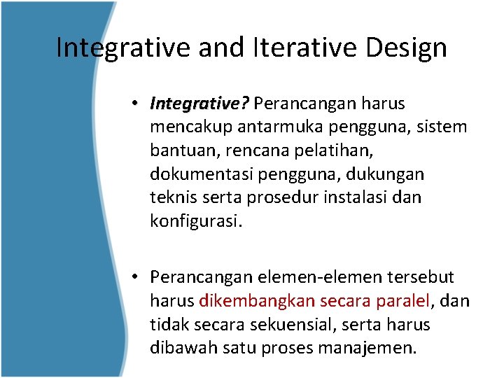 Integrative and Iterative Design • Integrative? Integrative Perancangan harus mencakup antarmuka pengguna, sistem bantuan,