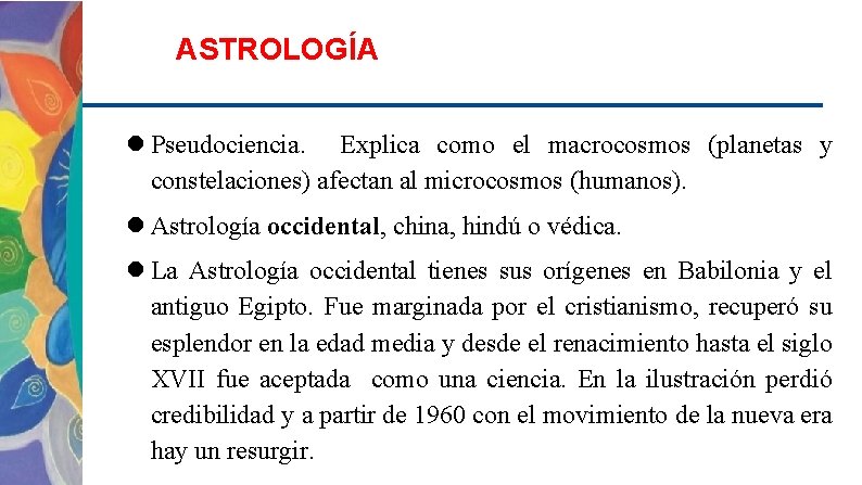 ASTROLOGÍA Pseudociencia. Explica como el macrocosmos (planetas y constelaciones) afectan al microcosmos (humanos). Astrología