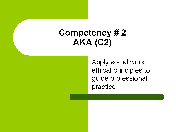 Competency # 2 AKA (C 2) Apply social work ethical principles to guide professional