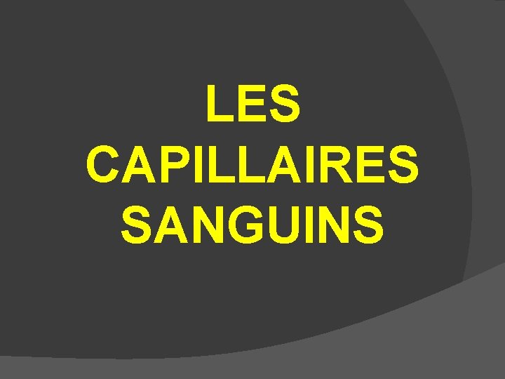 LES CAPILLAIRES SANGUINS 