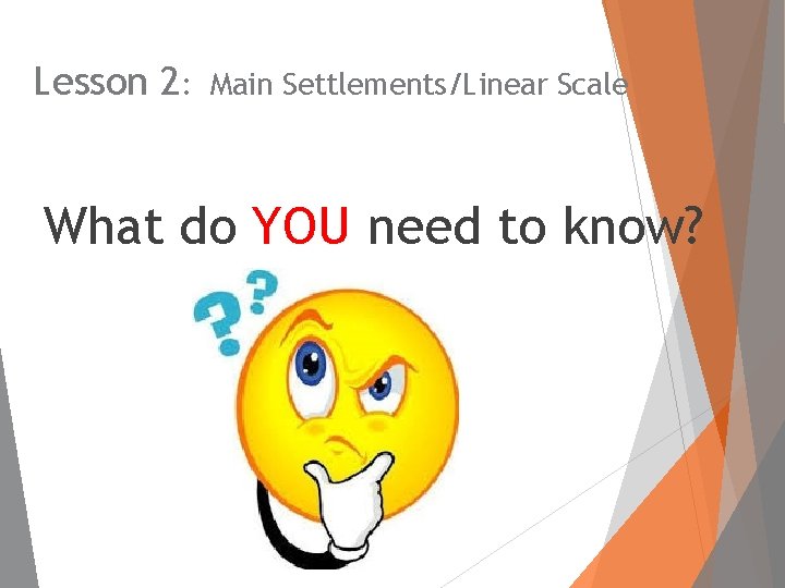 Lesson 2: Main Settlements/Linear Scale What do YOU need to know? 