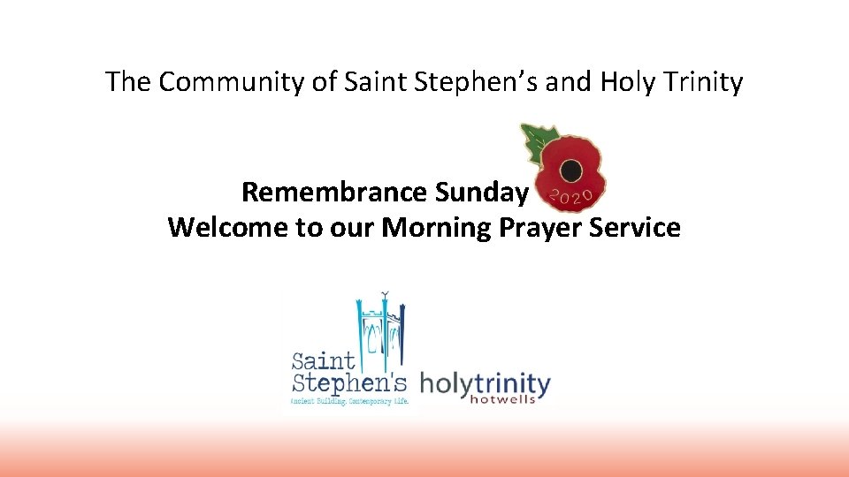 The Community of Saint Stephen’s and Holy Trinity Remembrance Sunday Welcome to our Morning