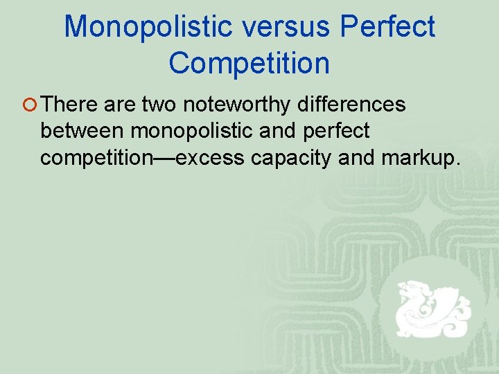 Monopolistic versus Perfect Competition ¡ There are two noteworthy differences between monopolistic and perfect