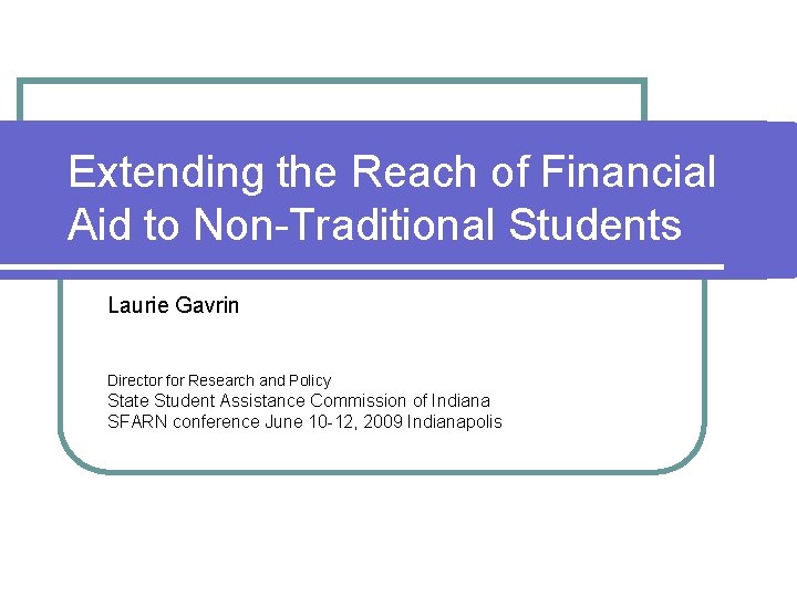 Extending the Reach of Financial Aid to Non-Traditional Students Laurie Gavrin Director for Research