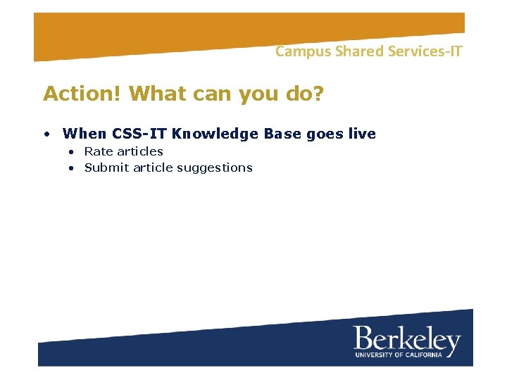 Campus Shared Services-IT Action! What can you do? • When CSS-IT Knowledge Base goes